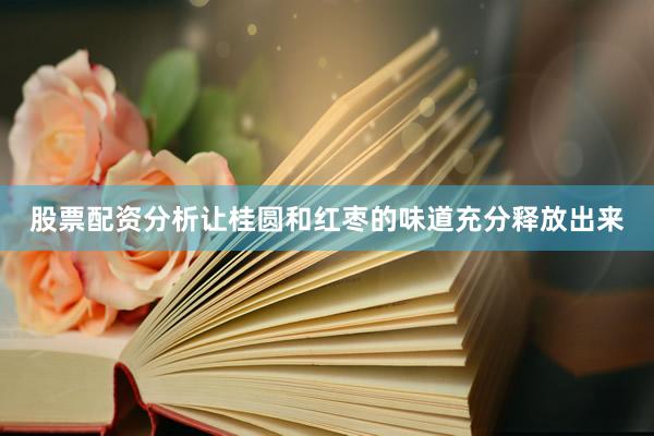 股票配资分析让桂圆和红枣的味道充分释放出来
