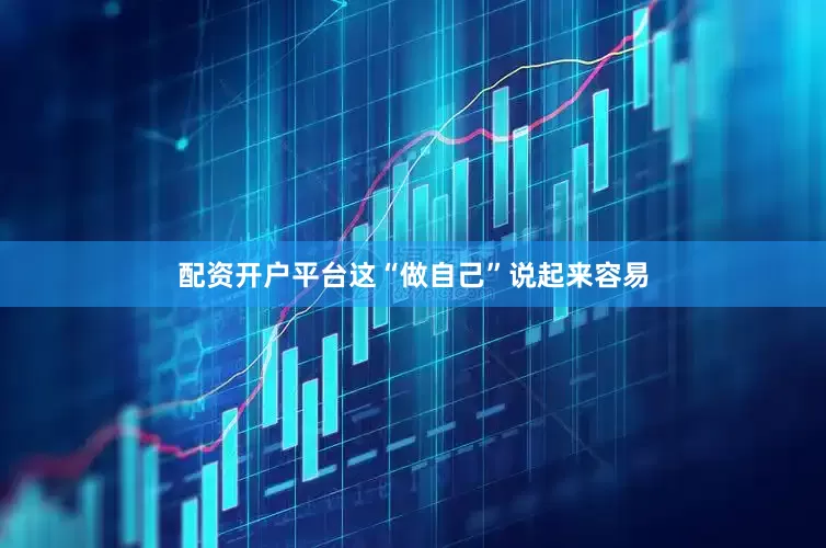 配资开户平台这“做自己”说起来容易