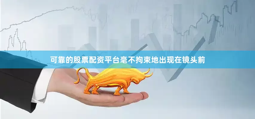 可靠的股票配资平台毫不拘束地出现在镜头前