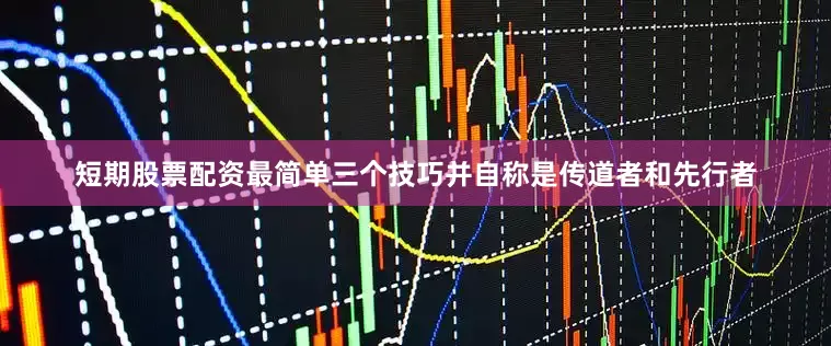 短期股票配资最简单三个技巧并自称是传道者和先行者