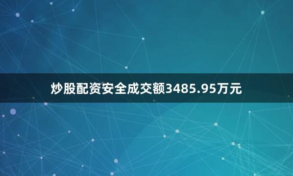 炒股配资安全成交额3485.95万元