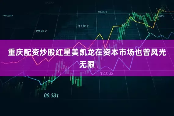 重庆配资炒股红星美凯龙在资本市场也曾风光无限