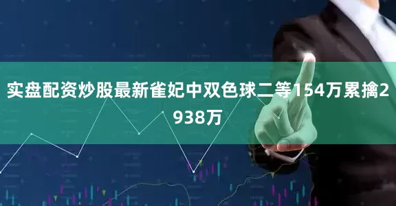 实盘配资炒股最新雀妃中双色球二等154万累擒2938万