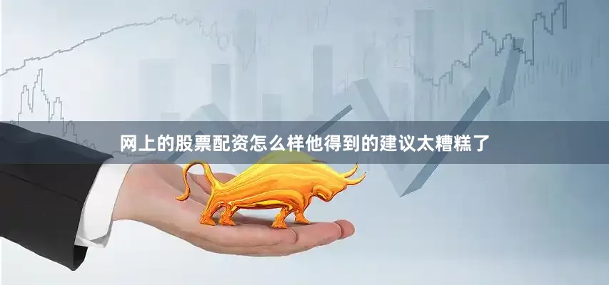 网上的股票配资怎么样他得到的建议太糟糕了