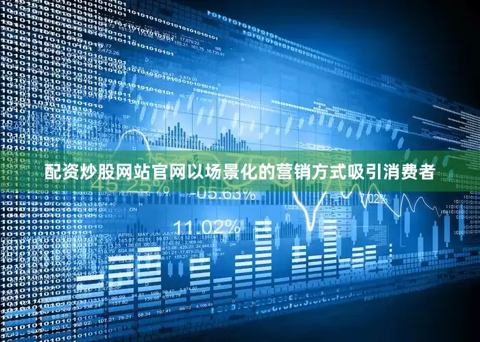 配资炒股网站官网以场景化的营销方式吸引消费者