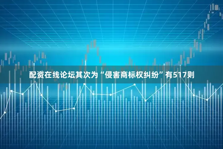 配资在线论坛其次为“侵害商标权纠纷”有517则