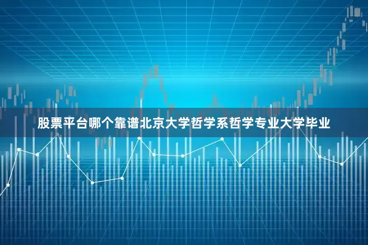 股票平台哪个靠谱北京大学哲学系哲学专业大学毕业