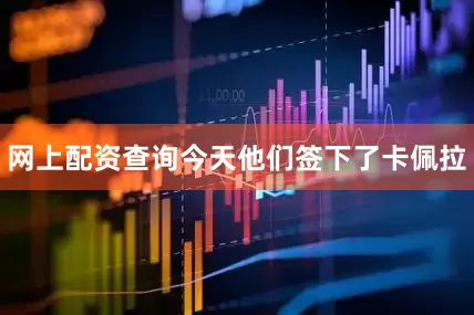 网上配资查询今天他们签下了卡佩拉