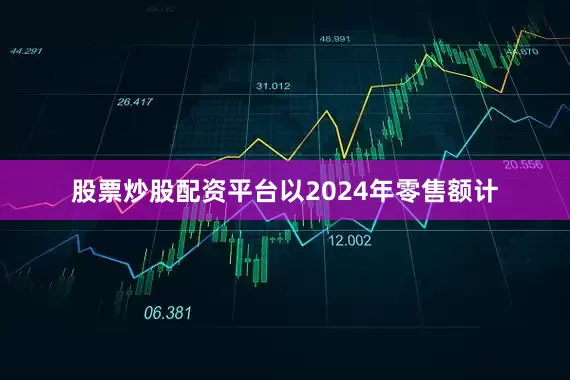 股票炒股配资平台以2024年零售额计