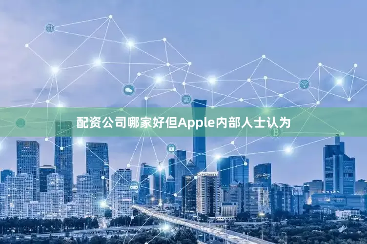 配资公司哪家好但Apple内部人士认为