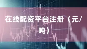 在线配资平台注册（元/吨）