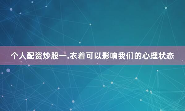 个人配资炒股一.衣着可以影响我们的心理状态