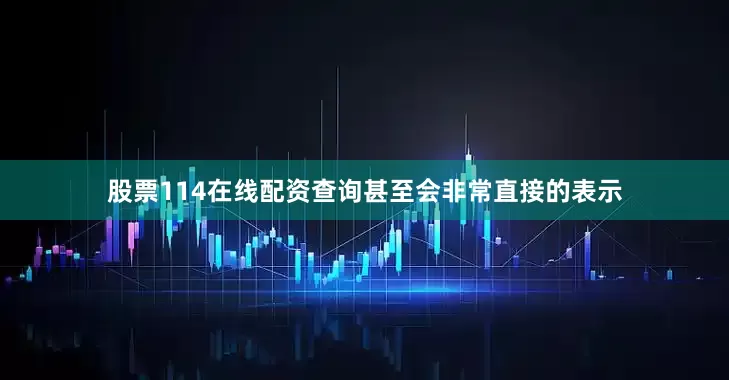 股票114在线配资查询甚至会非常直接的表示