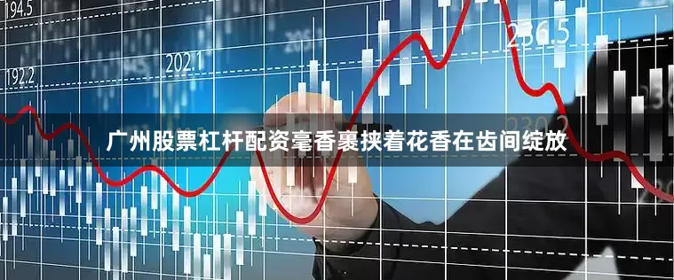 广州股票杠杆配资毫香裹挟着花香在齿间绽放