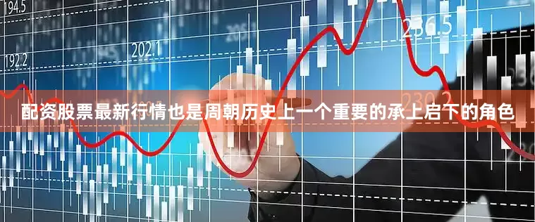 配资股票最新行情也是周朝历史上一个重要的承上启下的角色