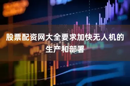 股票配资网大全要求加快无人机的生产和部署