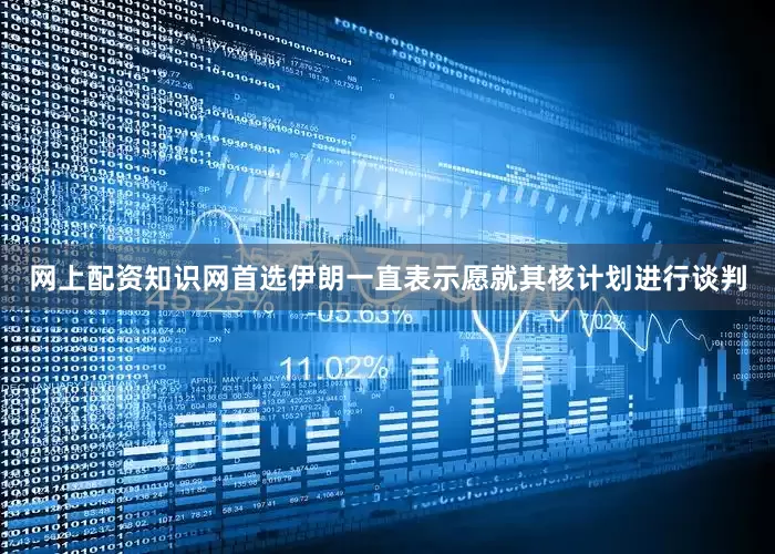网上配资知识网首选伊朗一直表示愿就其核计划进行谈判