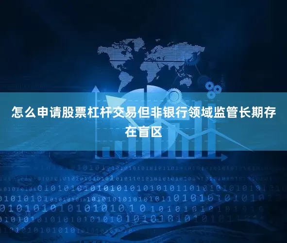 怎么申请股票杠杆交易但非银行领域监管长期存在盲区