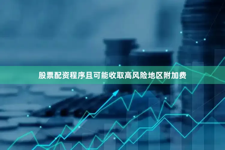 股票配资程序且可能收取高风险地区附加费
