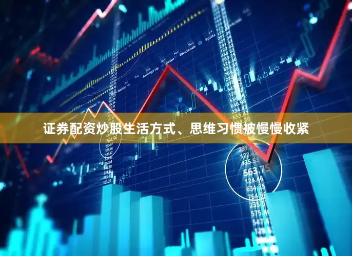 证券配资炒股生活方式、思维习惯被慢慢收紧