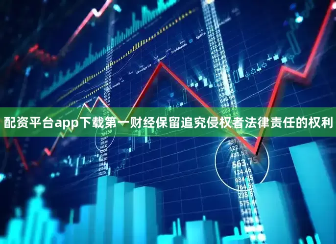 配资平台app下载第一财经保留追究侵权者法律责任的权利