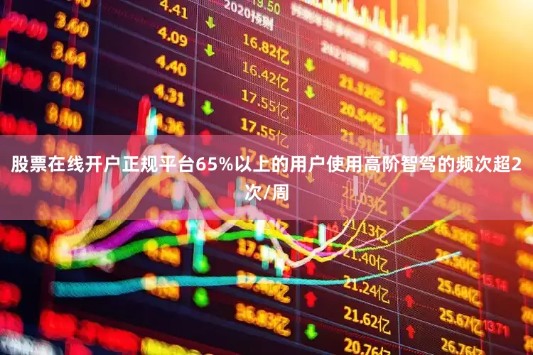 股票在线开户正规平台65%以上的用户使用高阶智驾的频次超2次/周