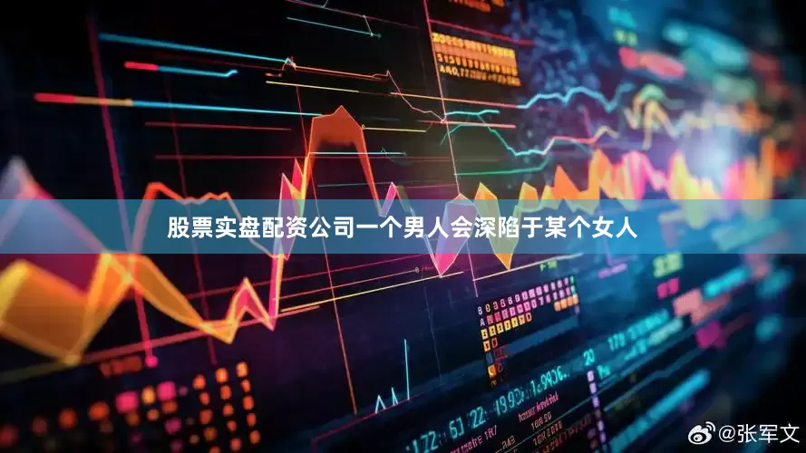 股票实盘配资公司一个男人会深陷于某个女人