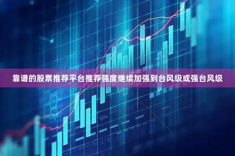 靠谱的股票推荐平台推荐强度继续加强到台风级或强台风级