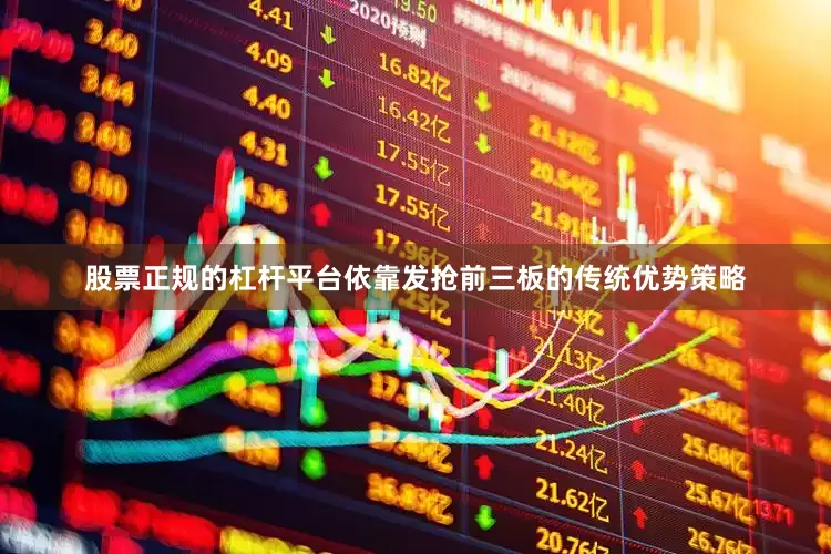 股票正规的杠杆平台依靠发抢前三板的传统优势策略
