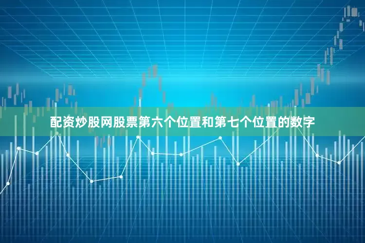 配资炒股网股票第六个位置和第七个位置的数字