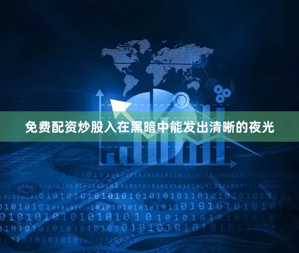 免费配资炒股入在黑暗中能发出清晰的夜光