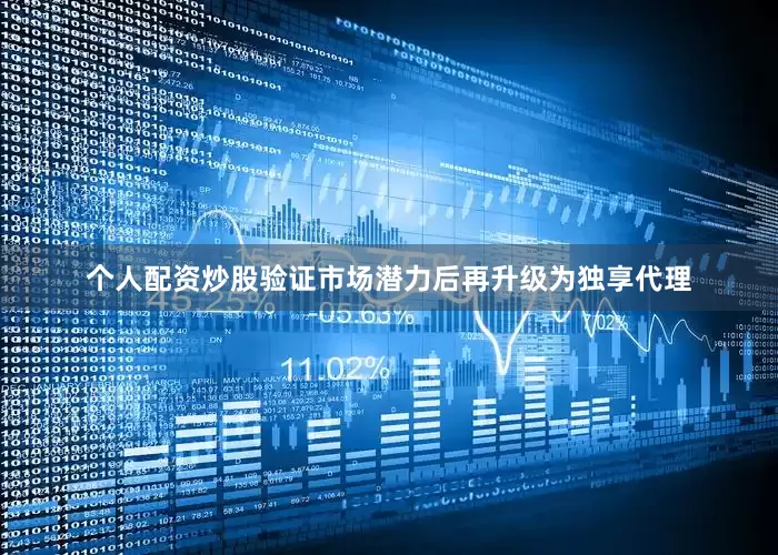 个人配资炒股验证市场潜力后再升级为独享代理
