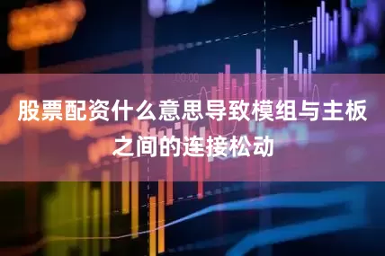 股票配资什么意思导致模组与主板之间的连接松动