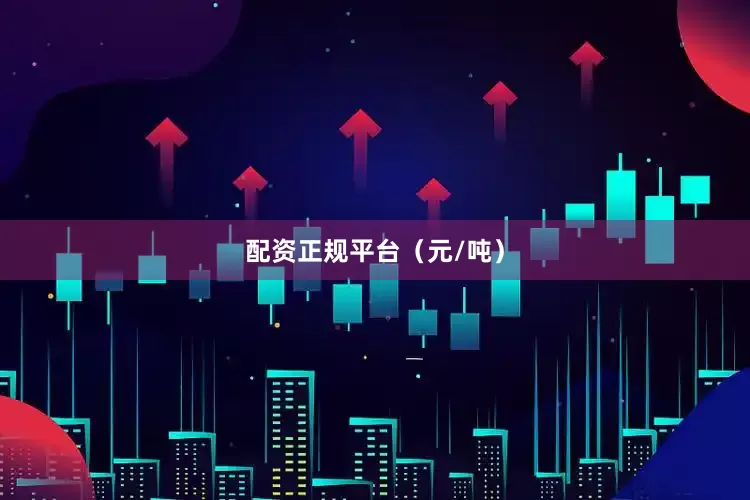 配资正规平台（元/吨）