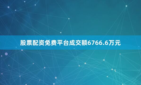 股票配资免费平台成交额6766.6万元