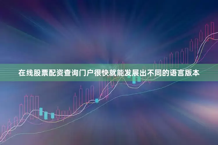 在线股票配资查询门户很快就能发展出不同的语言版本