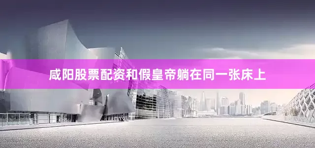 咸阳股票配资和假皇帝躺在同一张床上