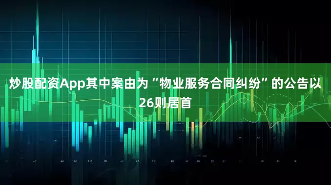 炒股配资App其中案由为“物业服务合同纠纷”的公告以26则居首