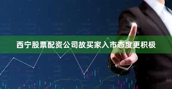 西宁股票配资公司故买家入市态度更积极