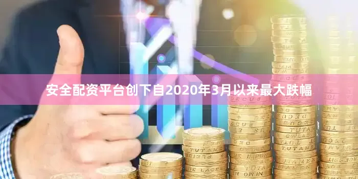 安全配资平台创下自2020年3月以来最大跌幅
